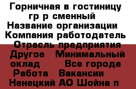 Горничная в гостиницу-гр/р сменный › Название организации ­ Компания-работодатель › Отрасль предприятия ­ Другое › Минимальный оклад ­ 1 - Все города Работа » Вакансии   . Ненецкий АО,Шойна п.